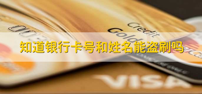 知道银行卡号和姓名能盗刷吗