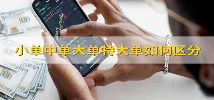 小单中单大单特大单如何区分怎么区分股票的小单中单大单特大单