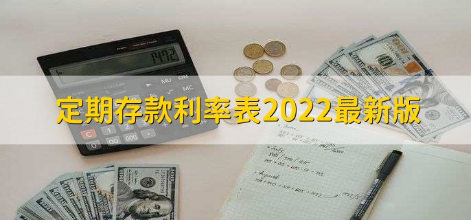 定期存款利率表2022最新版定存利率一览表