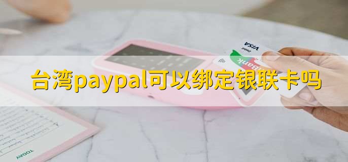 台湾paypal可以绑定银联卡吗 财梯网