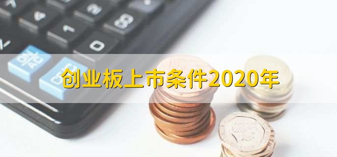 创业板上市条件2020年-第1张图片-腾赚网