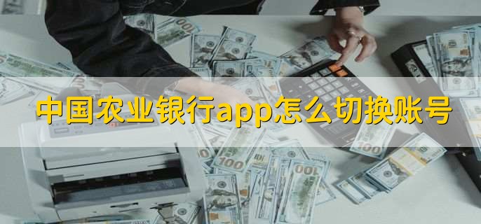 中国农业银行app怎么切换账号-第1张图片-腾赚网