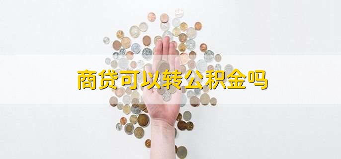 商贷能转公积金贷款吗，商贷能转公积金贷款吗?咨询哪