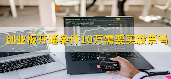 创业板开通条件10万需要买股票吗-第1张图片-腾赚网