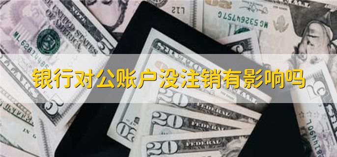 银行对公账户没注销有影响吗