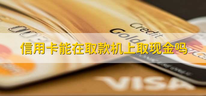信用卡能在取款机上取现金吗