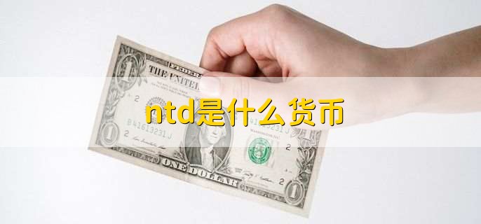 Ntd是什么货币 财梯网