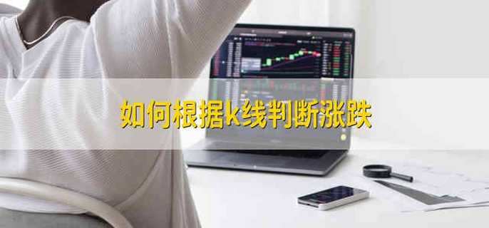 如何根据k线判断涨跌-第1张图片-腾赚网