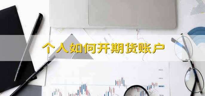 个人如何开期货账户-第1张图片-腾赚网