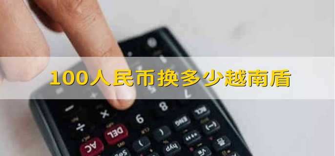 100人民币换多少越南盾 100人民币等于多少越南盾