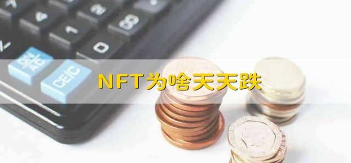 NFT为啥天天跌 NFT价格下跌的原因！