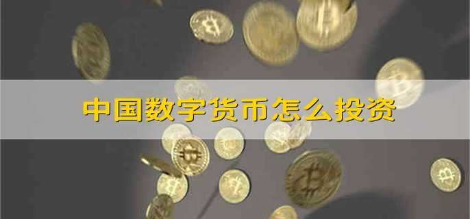中国数字货币怎么投资 怎么样投资中国的数字货币