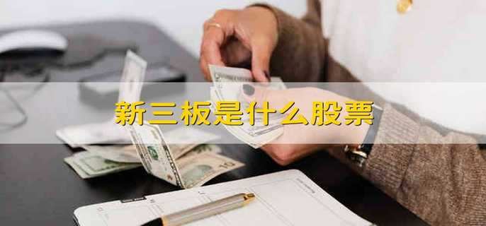 新三板是什么股票什么是新三板股票