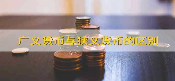 广义货币与狭义货币的区别狭义货币与广义货币的区别