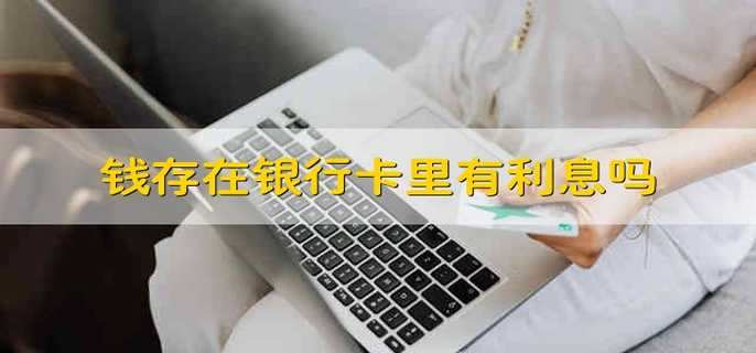 钱存在银行卡里有利息吗直接把钱存银行卡里有利息吗