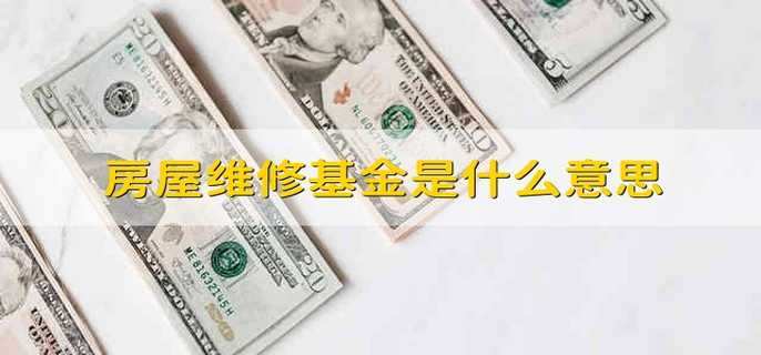 房屋维修基金是什么意思 什么是房屋维修基金