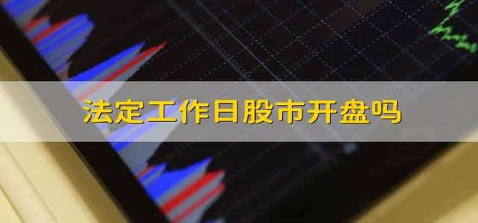 法定工作日股市开盘吗 股市在法定工作日开盘吗