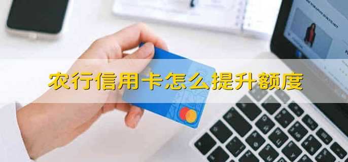 农行信用卡怎么提升额度 农业银行的信用卡额度怎样提升