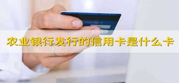 中国农业银行发行的信用卡是什么卡 农业银行发布的信用卡叫什么