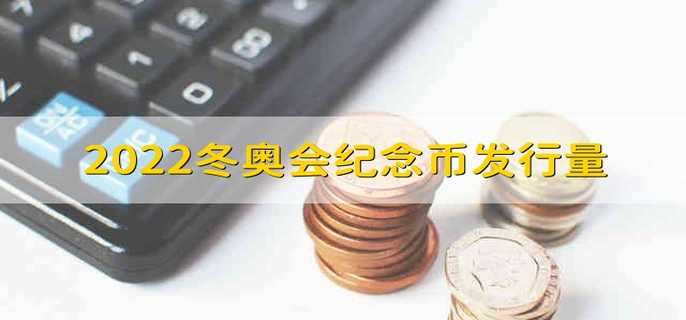 2022冬奥会纪念币发行量 2022冬奥会的纪念币发行了多少套