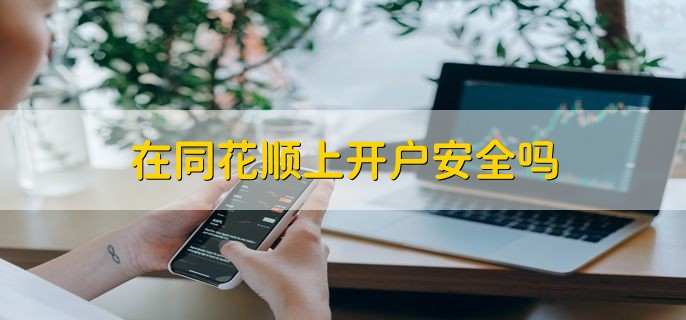 在同花顺上开户安全吗 是安全的