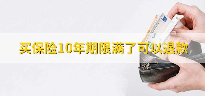 买保险10年期限满了可以退款 可以 (https://www.072.net.cn/) 黄金 第2张