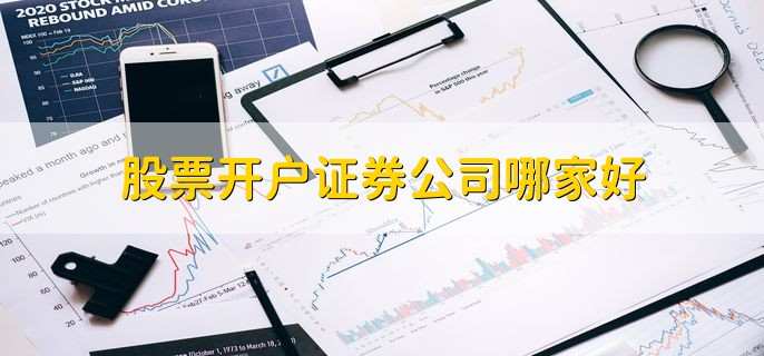 股票开户证券公司哪家好，以下十家公司排名靠前