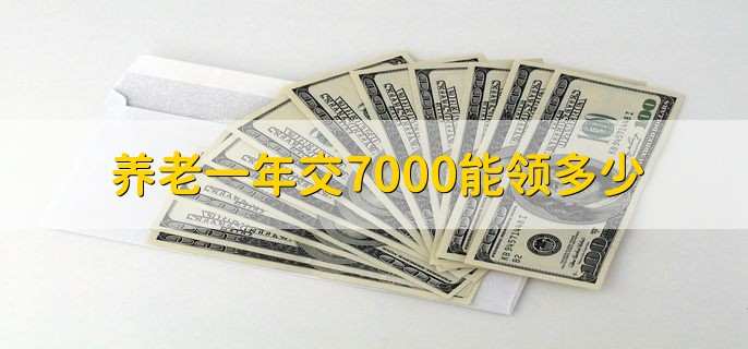 养老一年交7000能领多少，交养老金的好处-第2张图片-腾赚网