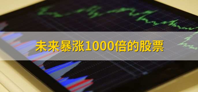 未来暴涨1000倍的股票，十大股票名单一览