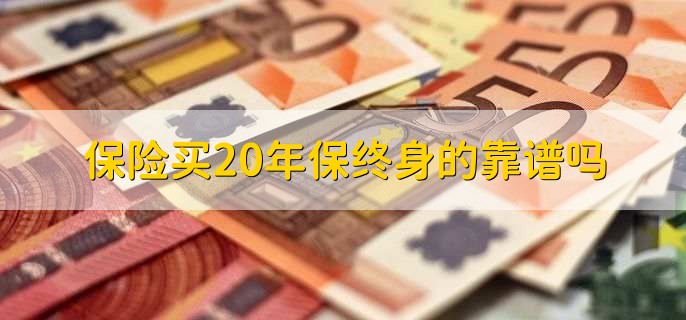 保险买20年保终身的靠谱吗，怎么退保才能降低损失-第2张图片-腾赚网