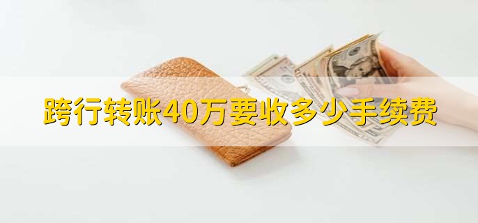 跨行转账40万要收多少手续费，跨行转账被退回的两个原因