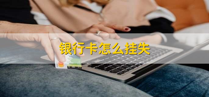 银行卡怎么挂失，有以下四种方法