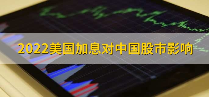 2022年美国加息对中国股市的影响有以下两点