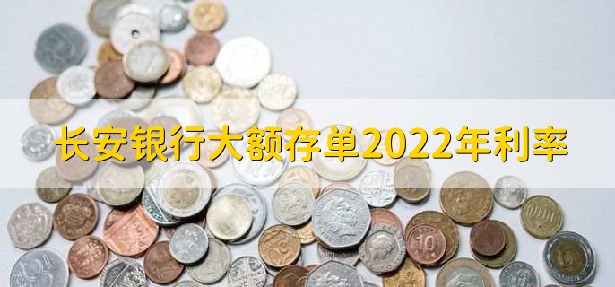 长安银行大额存单2022年利率，各存期利率一览