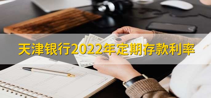天津银行2022年定期存款利率，定期存款利率一览