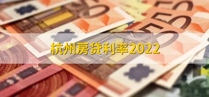 杭州房贷利率2022，