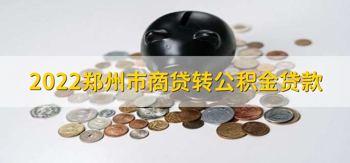 022郑州市商贷转公积金贷款，有以下七点条件！"