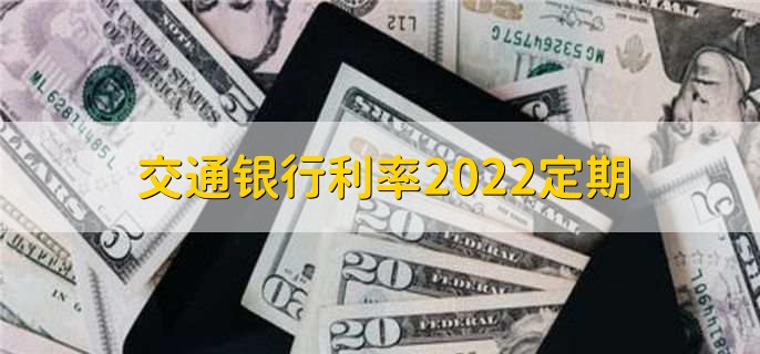 交通银行利率2022定期，分以下四种利率