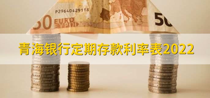 青海银行定期存款利率表2022，可分为以下两种利率