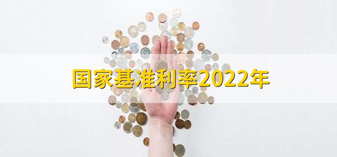 国家基准利率2022年，存贷款基准利率一览
