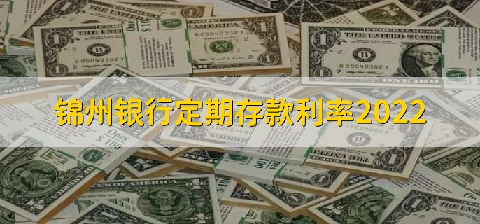锦州银行定期存款利率2022，分为以下两种利率