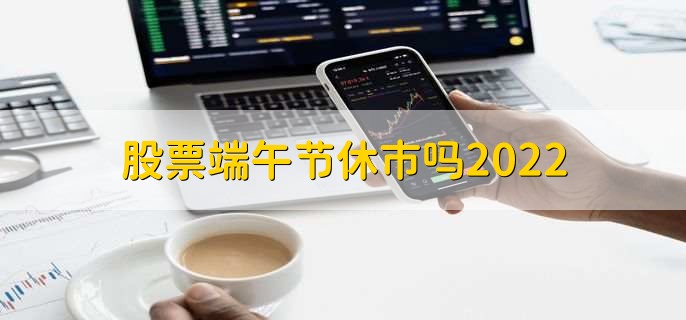 股票端午节休市吗2022，当然会休市-第1张图片-腾赚网