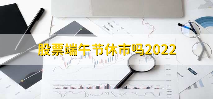 股票端午节休市吗2022，当然会休市-第2张图片-腾赚网