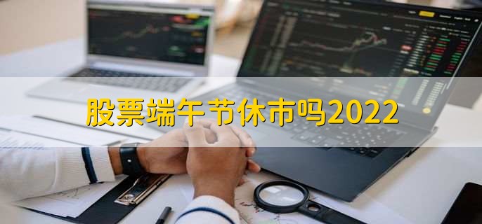 股票端午节休市吗2022，当然会休市-第3张图片-腾赚网