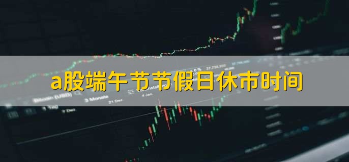 a股端午节节假日休市时间，2022年6月3日到6月5日-第3张图片-腾赚网