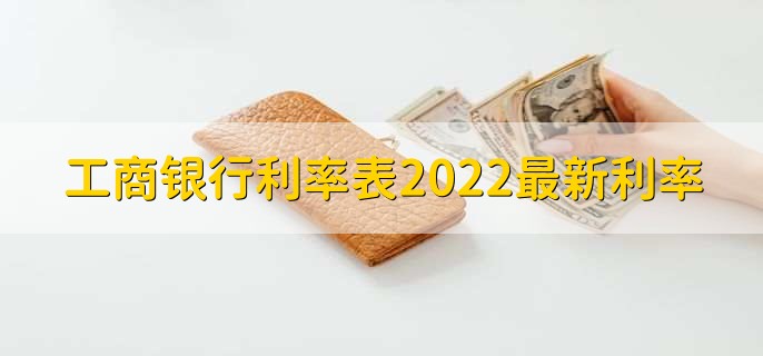 工商银行利率表2022最新利率，分以下两大类利率详情