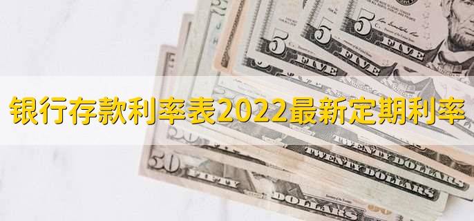 银行存款利率表2022最新定期利率，银行存款利率一览