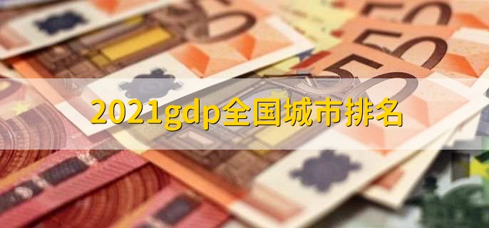 2021gdp全国城市排名，上海排名第一