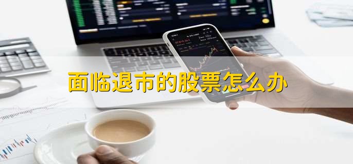 面临退市的股票怎么办，有以下三种处理方法-第1张图片-腾赚网