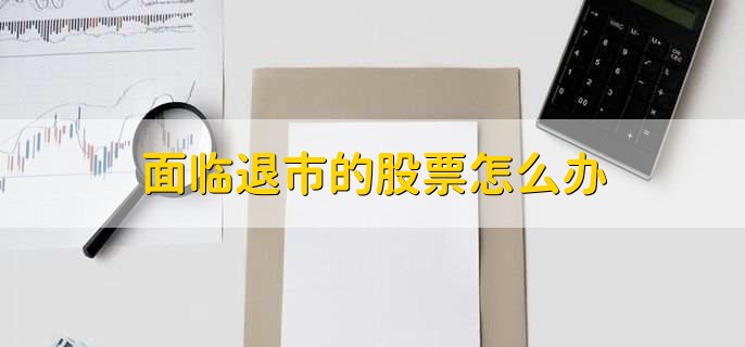 面临退市的股票怎么办，有以下三种处理方法-第2张图片-腾赚网
